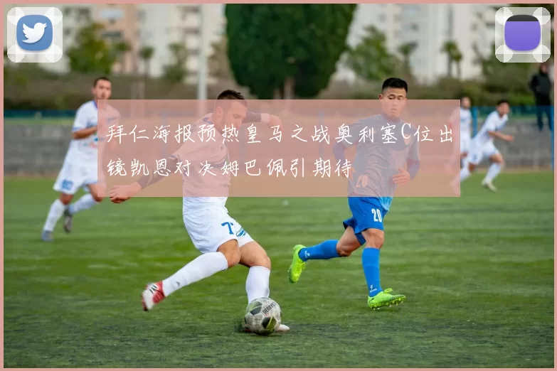 拜仁海报预热皇马之战奥利塞C位出镜凯恩对决姆巴佩引期待