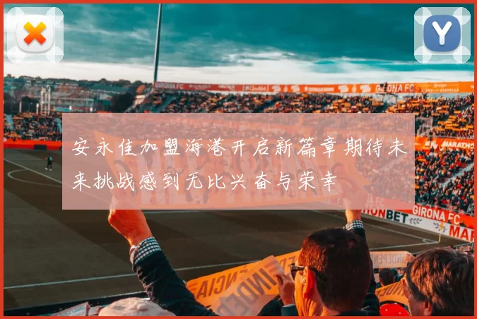 安永佳加盟海港开启新篇章期待未来挑战感到无比兴奋与荣幸