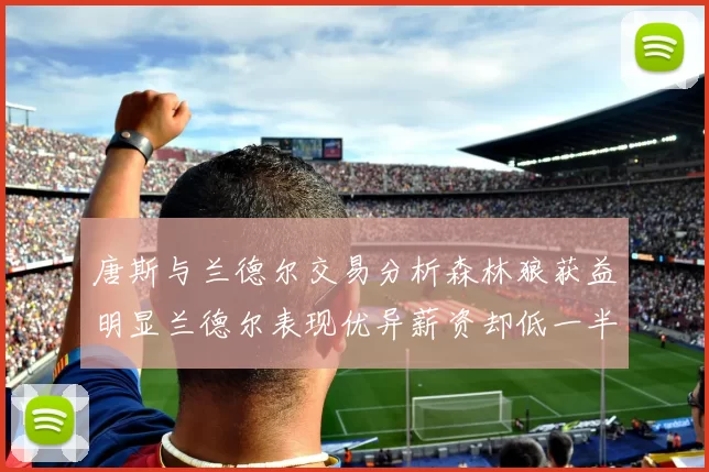 唐斯与兰德尔交易分析森林狼获益明显兰德尔表现优异薪资却低一半
